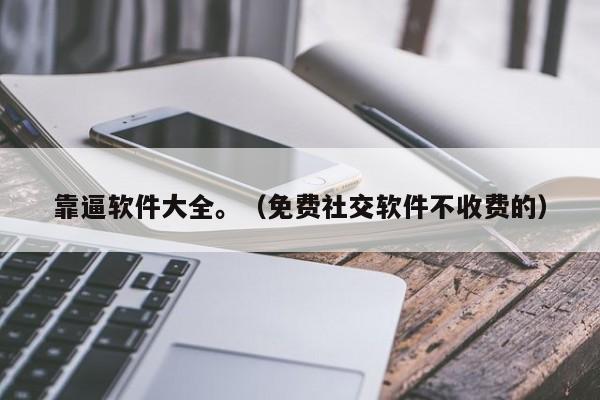 靠逼软件大全。(免费社交软件不收费的)