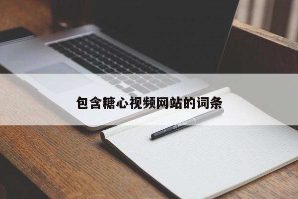 包含糖心视频网站的词条