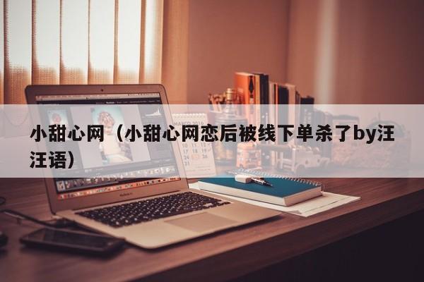 小甜心网(小甜心网恋后被线下单杀了by汪汪语)