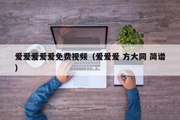 爱爱爱爱爱免费视频(爱爱爱 方大同 简谱)