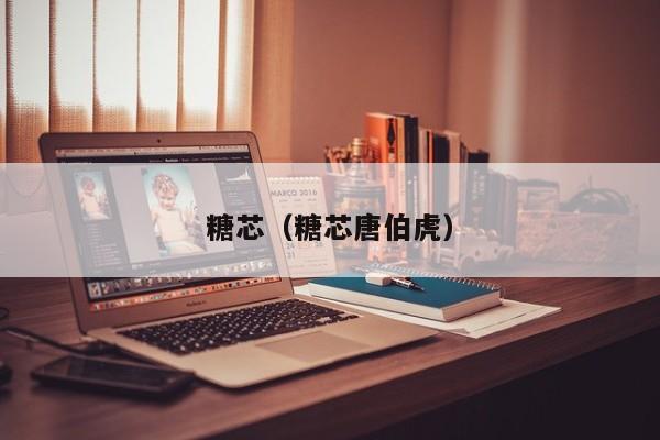 糖芯(糖芯唐伯虎)