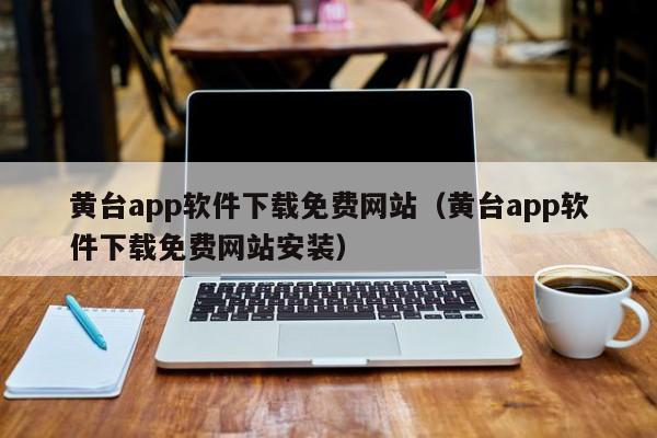 黄台app软件下载免费网站(黄台app软件下载免费网站安装)