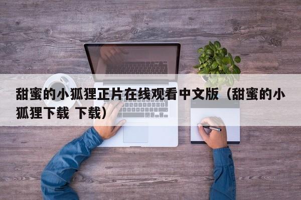 甜蜜的小狐狸正片在线观看中文版(甜蜜的小狐狸下载 下载)