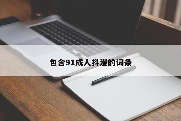包含91成人抖漫的词条