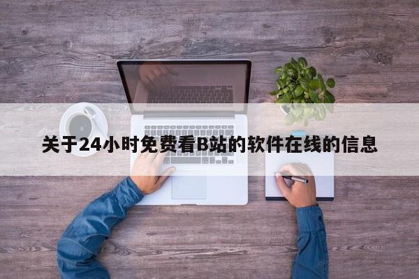 关于24小时免费看B站的软件在线的信息