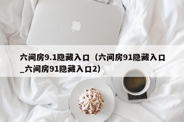 六间房9.1隐藏入口（六间房91隐藏入口_六间房91隐藏入口2）