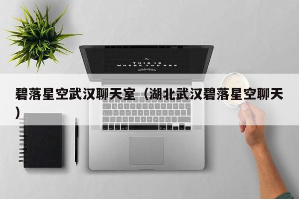 碧落星空武汉聊天室（湖北武汉碧落星空聊天）