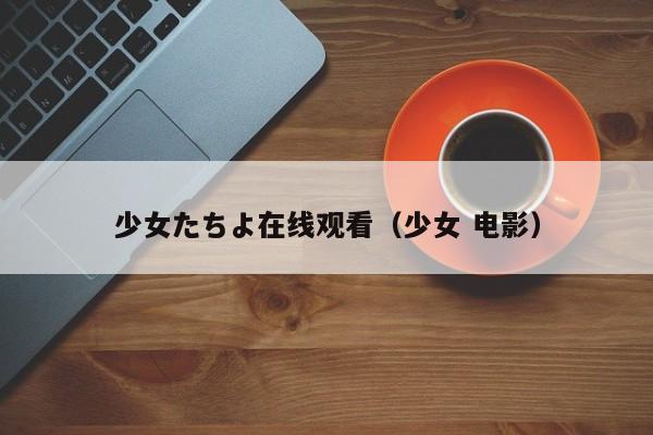 少女たちよ在线观看(少女 电影)