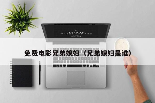 免费电影兄弟媳妇(兄弟媳妇是谁)