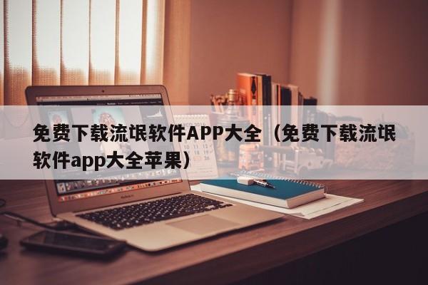 免费下载流氓软件APP大全（免费下载流氓软件app大全苹果）