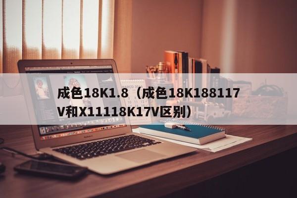 成色18K1.8(成色18K188117V和X11118K17V区别)