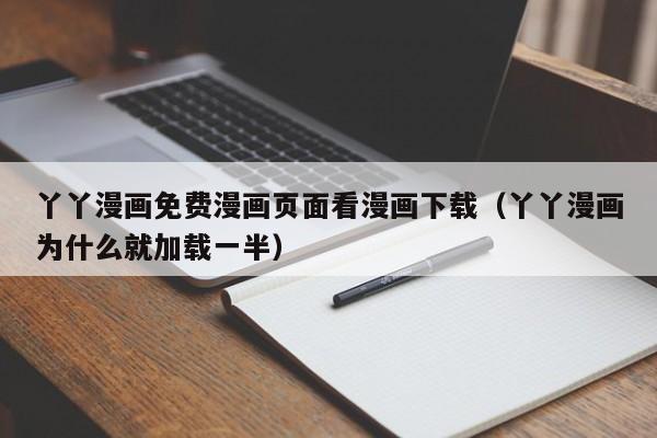 丫丫漫画免费漫画页面看漫画下载（丫丫漫画为什么就加载一半）