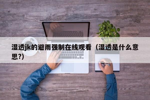湿透jk的避雨强制在线观看(湿透是什么意思?)