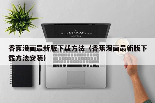 香蕉漫画最新版下载方法(香蕉漫画最新版下载方法安装)