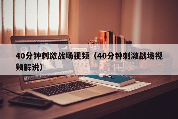 40分钟刺激战场视频(40分钟刺激战场视频解说)