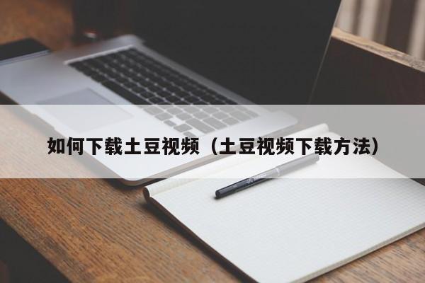 如何下载土豆视频（土豆视频下载方法）