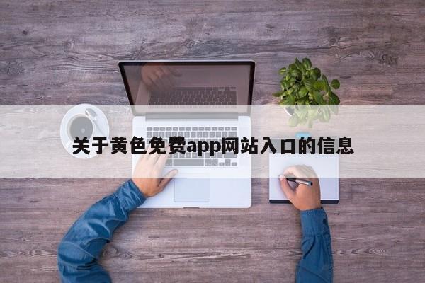 关于黄色免费app网站入口的信息