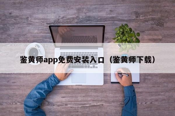 鉴黄师app免费安装入口(鉴黄师下载)