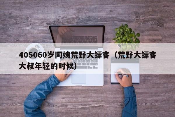 405060岁阿姨荒野大镖客(荒野大镖客大叔年轻的时候)