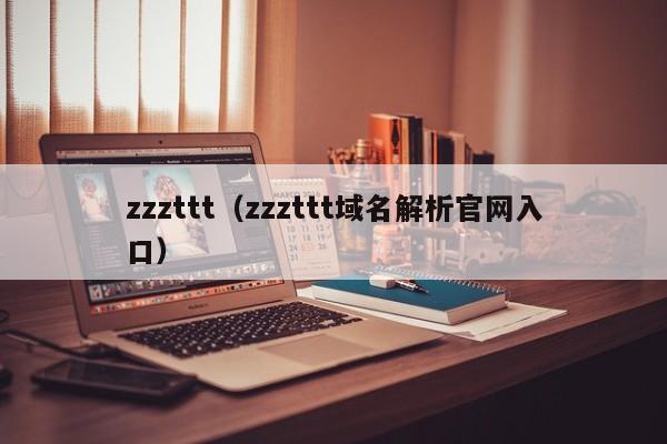 zzzttt(zzzttt域名解析官网入口)