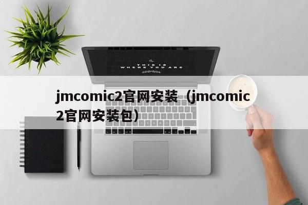 jmcomic2官网安装(jmcomic2官网安装包)