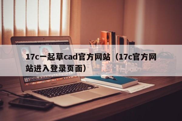 17c一起草cad官方网站（17c官方网站进入登录页面）