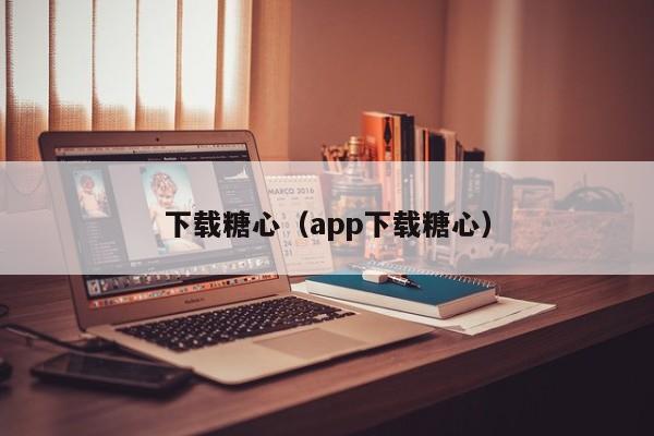 下载糖心(app下载糖心)