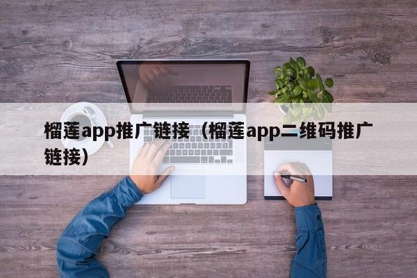 榴莲app推广链接(榴莲app二维码推广链接)