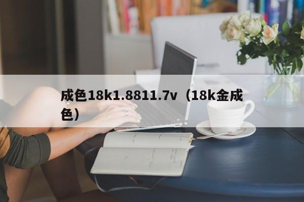 成色18k1.8811.7v（18k金成色）