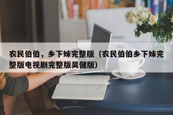 农民伯伯,乡下妹完整版(农民伯伯乡下妹完整版电视剧完整版吴健版)