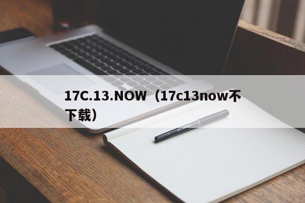 17C.13.NOW(17c13now不下载)