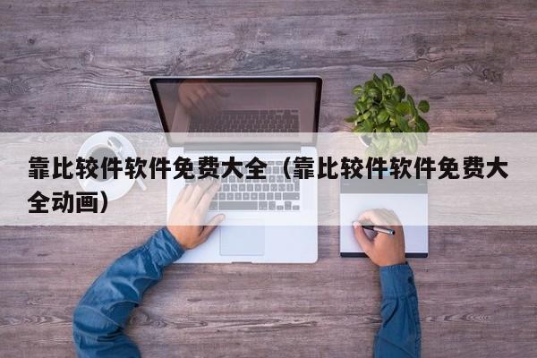靠比较件软件免费大全(靠比较件软件免费大全动画)