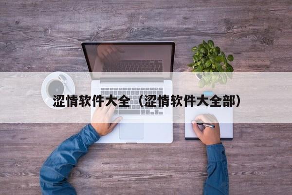 涩情软件大全(涩情软件大全部)