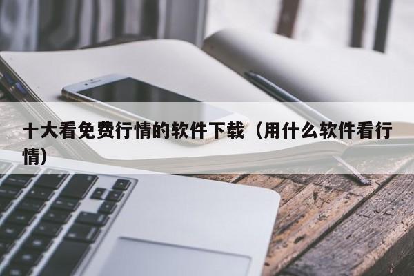 十大看免费行情的软件下载(用什么软件看行情)