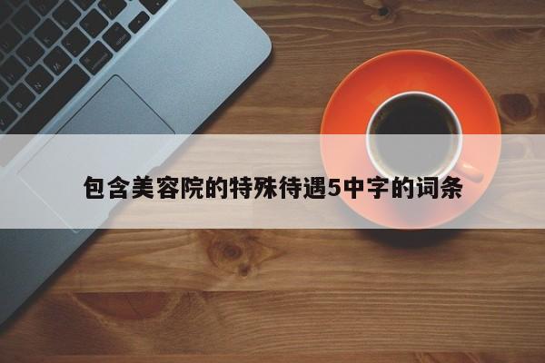 包含美容院的特殊待遇5中字的词条