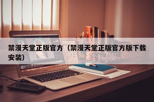 禁漫天堂正版官方(禁漫天堂正版官方版下载安装)