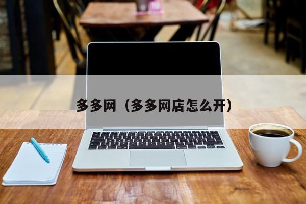 多多网(多多网店怎么开)