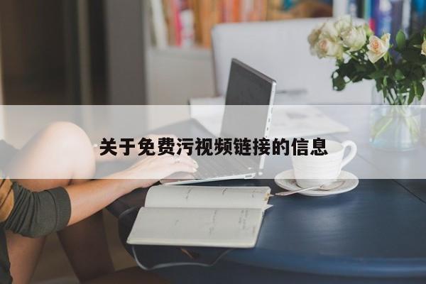 关于免费污视频链接的信息