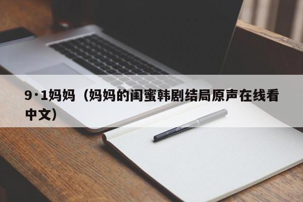 9·1妈妈(妈妈的闺蜜韩剧结局原声在线看中文)