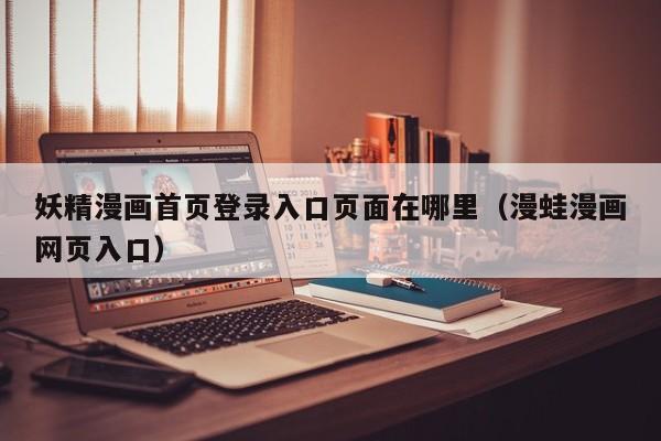 妖精漫画首页登录入口页面在哪里（漫蛙漫画网页入口）