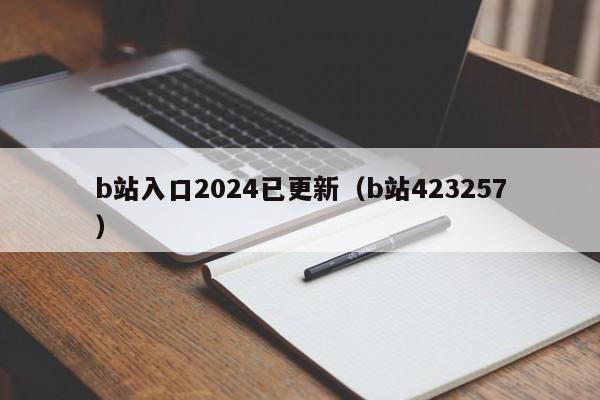 b站入口2024已更新(b站423257)