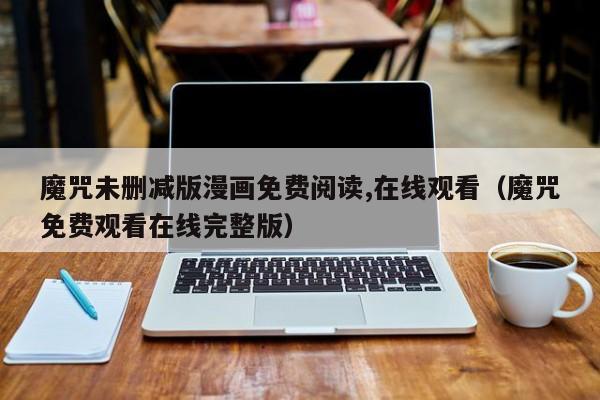 魔咒未删减版漫画免费阅读,在线观看(魔咒免费观看在线完整版)