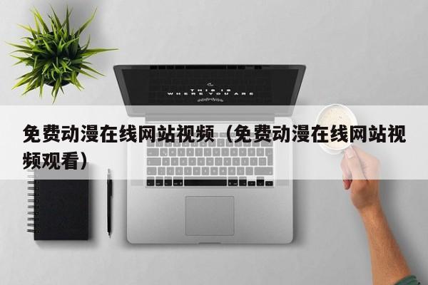 免费动漫在线网站视频(免费动漫在线网站视频观看)