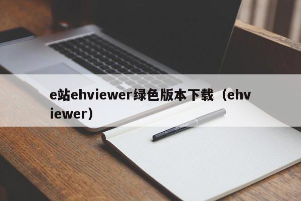 e站ehviewer绿色版本下载（ehviewer）