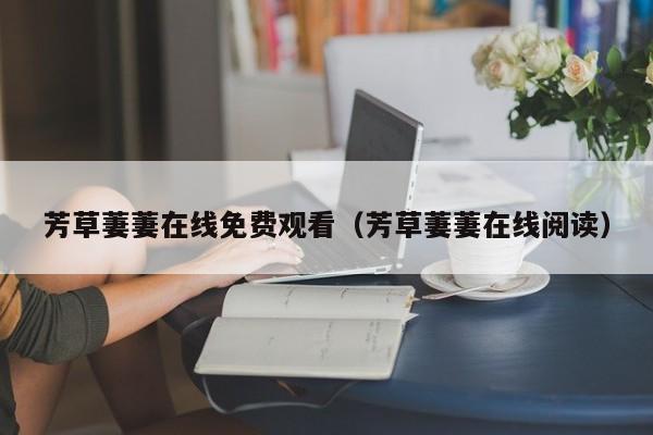 芳草萋萋在线免费观看（芳草萋萋在线阅读）