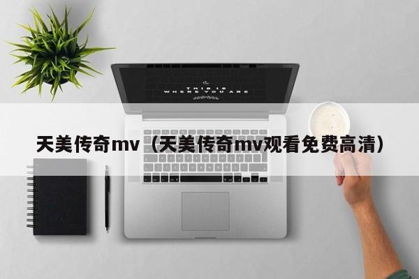 天美传奇mv（天美传奇mv观看免费高清）