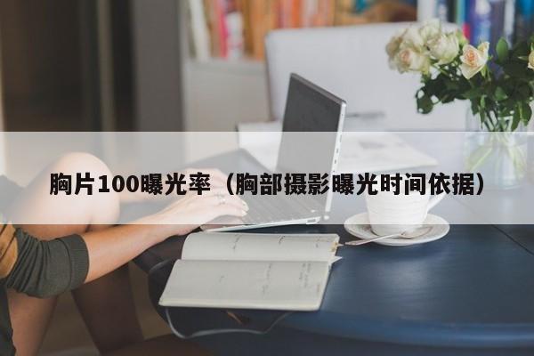 胸片100曝光率（胸部摄影曝光时间依据）