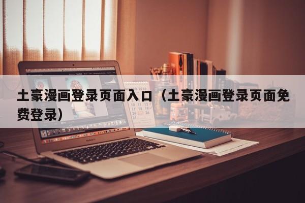 土豪漫画登录页面入口（土豪漫画登录页面免费登录）