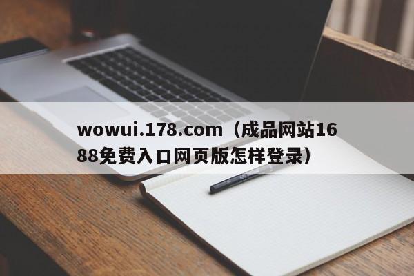 wowui.178.com（成品网站1688免费入口网页版怎样登录）