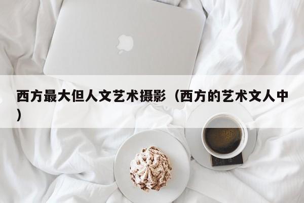 西方最大但人文艺术摄影（西方的艺术文人中）